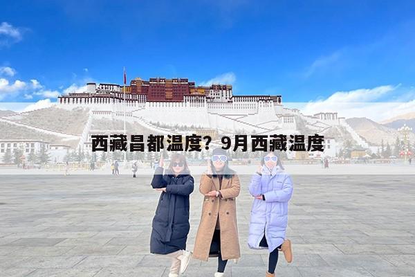 西藏昌都温度？9月西藏温度