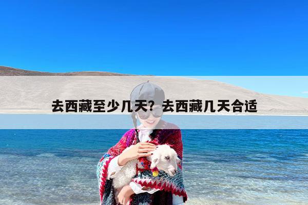 去西藏至少几天？去西藏几天合适