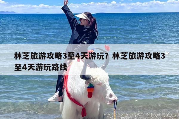 林芝旅游攻略3至4天游玩？林芝旅游攻略3至4天游玩路线