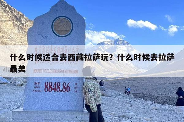 什么时候适合去西藏拉萨玩？什么时候去拉萨最美