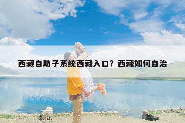 西藏自助子系统西藏入口？西藏如何自治