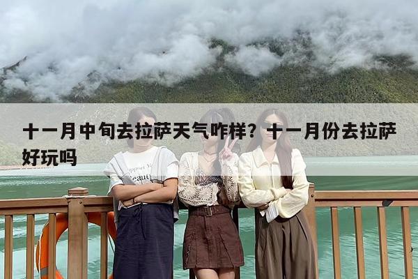 十一月中旬去拉萨天气咋样？十一月份去拉萨好玩吗
