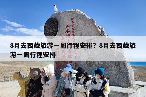 8月去西藏旅游一周行程安排？8月去西藏旅游一周行程安排