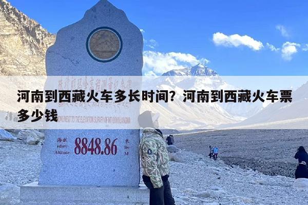 河南到西藏火车多长时间？河南到西藏火车票多少钱