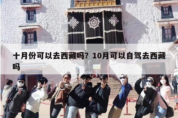 十月份可以去西藏吗？10月可以自驾去西藏吗
