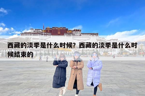西藏的淡季是什么时候？西藏的淡季是什么时候结束的