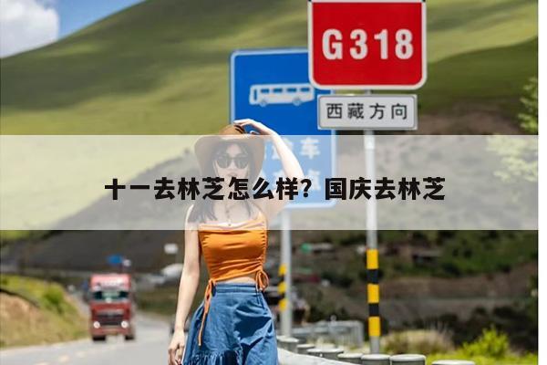 十一去林芝怎么样？国庆去林芝