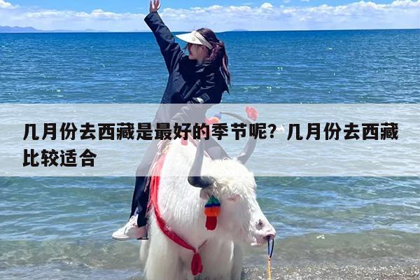 几月份去西藏是最好的季节呢？几月份去西藏比较适合