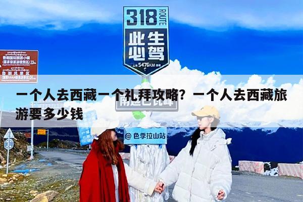 一个人去西藏一个礼拜攻略？一个人去西藏旅游要多少钱