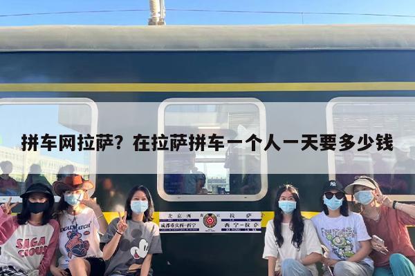 拼车网拉萨？在拉萨拼车一个人一天要多少钱