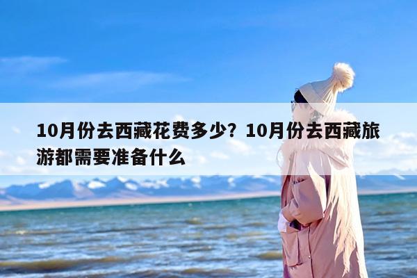 10月份去西藏花费多少？10月份去西藏旅游都需要准备什么