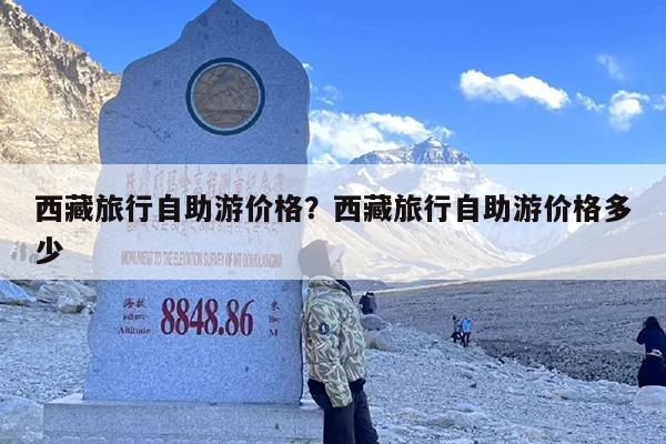 西藏旅行自助游价格？西藏旅行自助游价格多少
