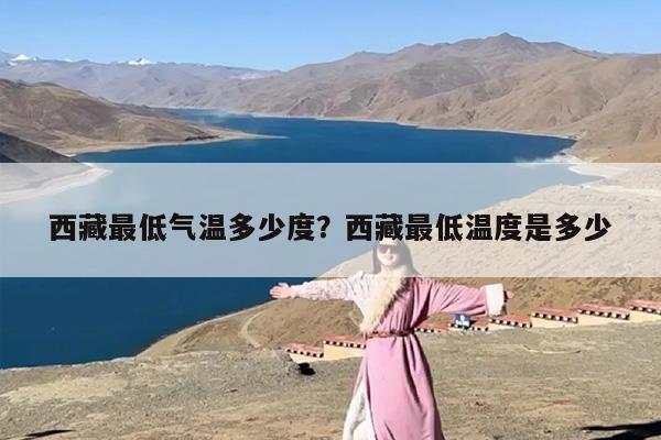 西藏最低气温多少度？西藏最低温度是多少