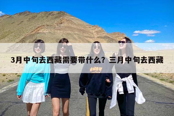3月中旬去西藏需要带什么？三月中旬去西藏