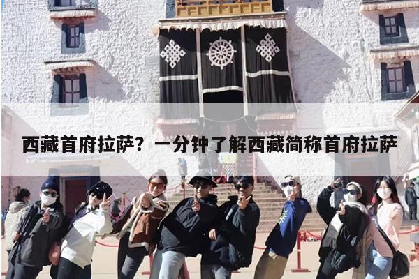 西藏首府拉萨？一分钟了解西藏简称首府拉萨