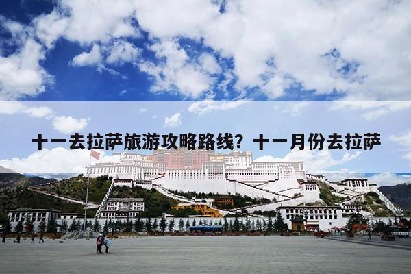 十一去拉萨旅游攻略路线？十一月份去拉萨
