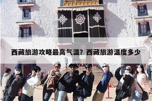 西藏旅游攻略最高气温?西藏旅游温度多少 西藏旅游攻略最高气温?西藏旅游温度多少