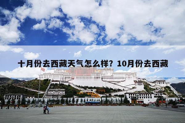 十月份去西藏天气怎么样？10月份去西藏