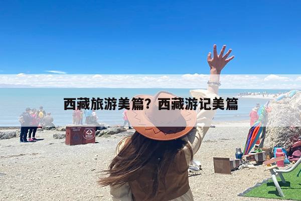 西藏旅游美篇?西藏游记美篇 西藏旅游美篇?西藏游记美篇