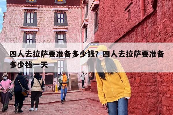 四人去拉萨要准备多少钱？四人去拉萨要准备多少钱一天