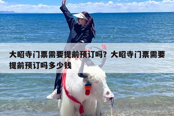 大昭寺门票需要提前预订吗？大昭寺门票需要提前预订吗多少钱