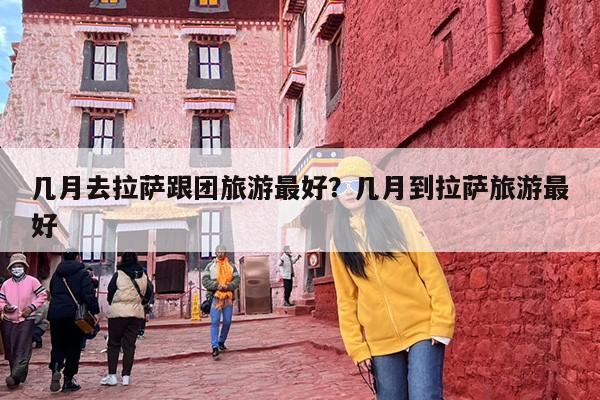 几月去拉萨跟团旅游最好？几月到拉萨旅游最好