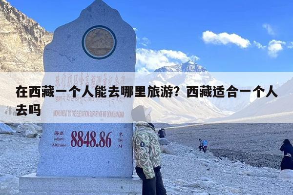 在西藏一个人能去哪里旅游？西藏适合一个人去吗
