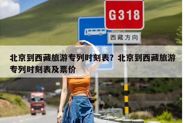 北京到西藏旅游专列时刻表？北京到西藏旅游专列时刻表及票价