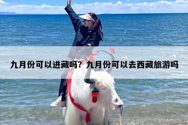 九月份可以进藏吗？九月份可以去西藏旅游吗