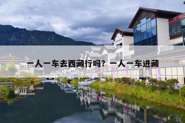 一人一车去西藏行吗？一人一车进藏