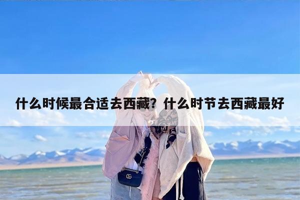 什么时候最合适去西藏？什么时节去西藏最好