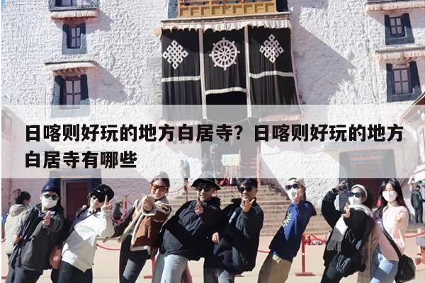 日喀则好玩的地方白居寺？日喀则好玩的地方白居寺有哪些