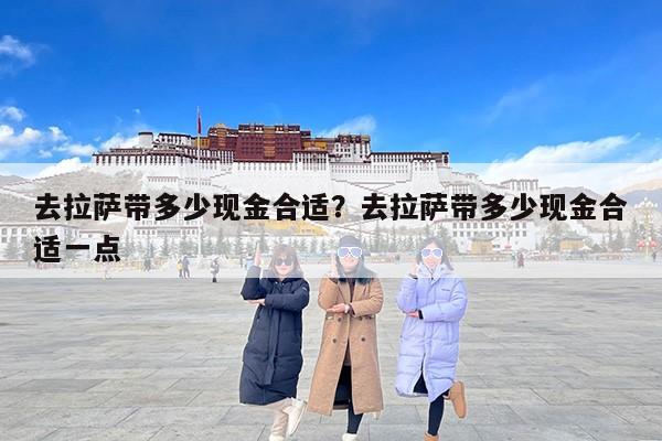 去拉萨带多少现金合适？去拉萨带多少现金合适一点