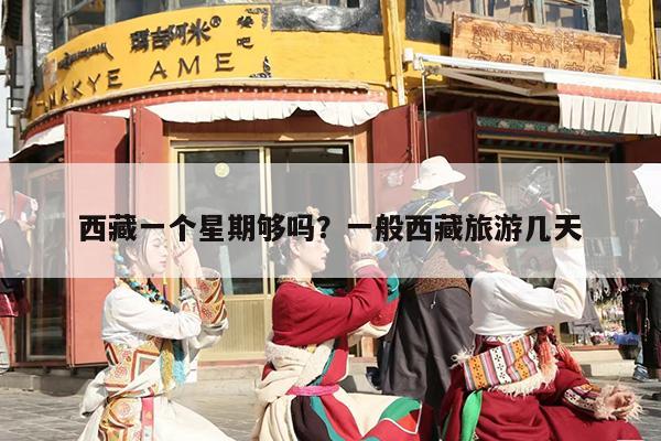 西藏一个星期够吗？一般西藏旅游几天