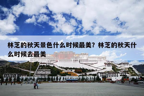 林芝的秋天景色什么时候最美？林芝的秋天什么时候去最美