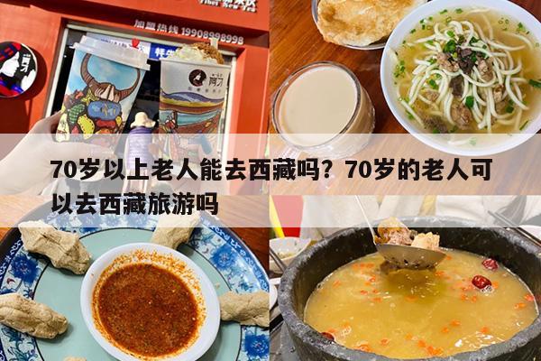 70岁以上老人能去西藏吗？70岁的老人可以去西藏旅游吗