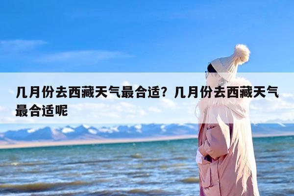 几月份去西藏天气最合适?几月份去西藏天气最合适呢 几月份去西藏天气最合适?几月份去西藏天气最合适呢