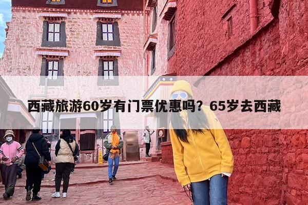 西藏旅游60岁有门票优惠吗？65岁去西藏