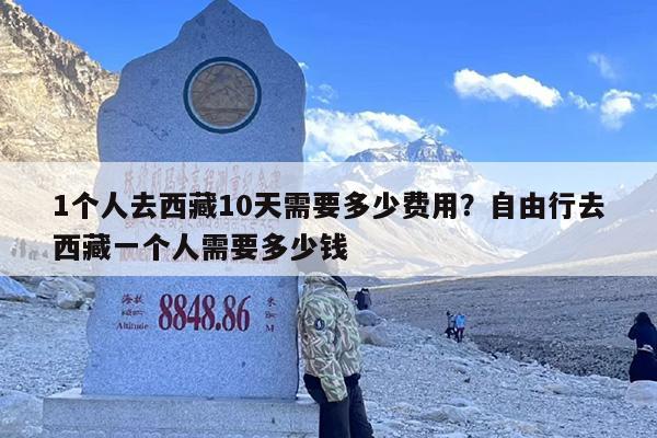 1个人去西藏10天需要多少费用？自由行去西藏一个人需要多少钱