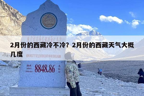 2月份的西藏冷不冷？2月份的西藏天气大概几度