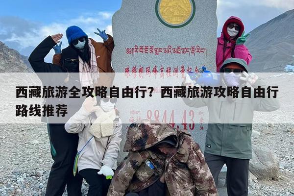 西藏旅游全攻略自由行？西藏旅游攻略自由行路线推荐