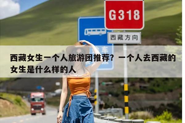 西藏女生一个人旅游团推荐？一个人去西藏的女生是什么样的人