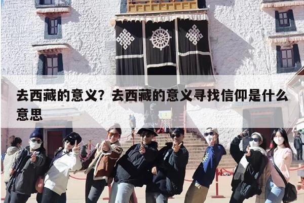 去西藏的意义？去西藏的意义寻找信仰是什么意思