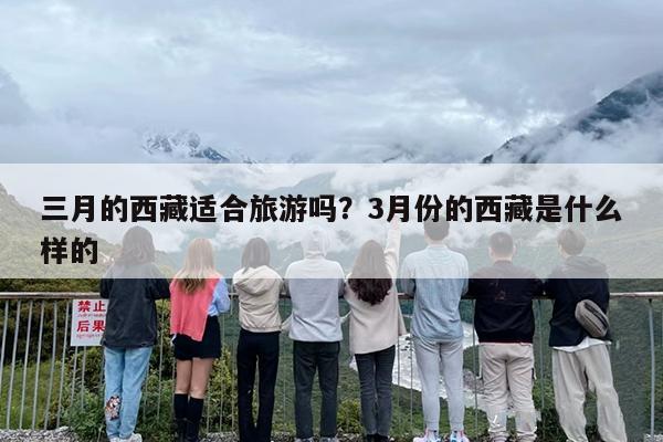 三月的西藏适合旅游吗？3月份的西藏是什么样的