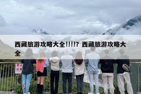 西藏旅游攻略大全!!!!？西藏旅游攻略大全
