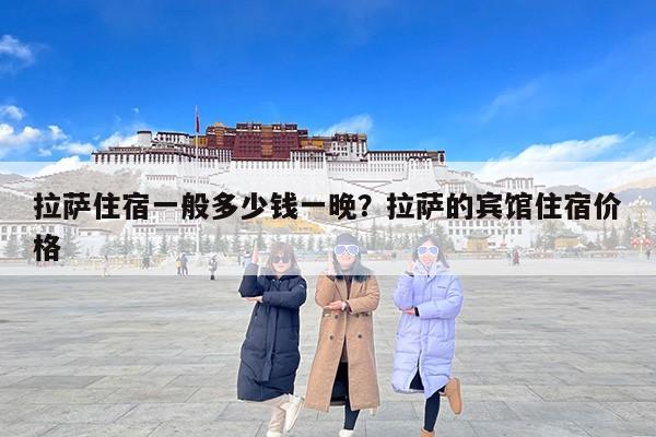 拉萨住宿一般多少钱一晚？拉萨的宾馆住宿价格