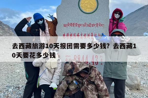 去西藏旅游10天报团需要多少钱？去西藏10天要花多少钱