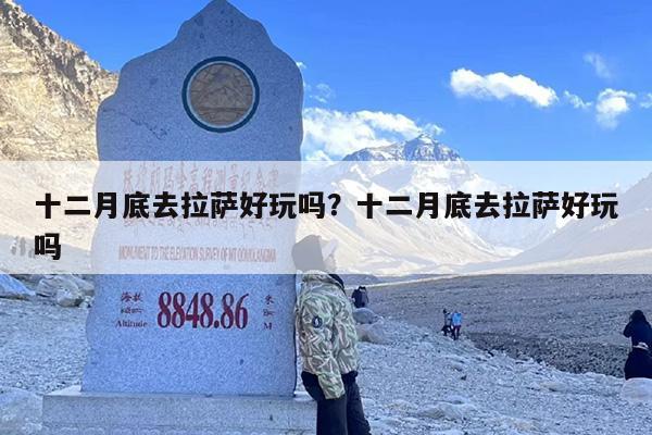 十二月底去拉萨好玩吗？十二月底去拉萨好玩吗