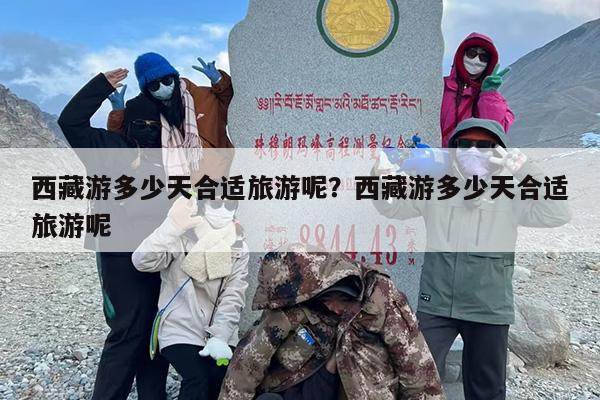 西藏游多少天合适旅游呢？西藏游多少天合适旅游呢