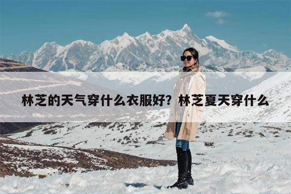 林芝的天气穿什么衣服好？林芝夏天穿什么